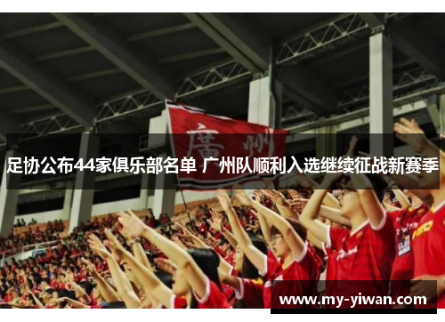 足协公布44家俱乐部名单 广州队顺利入选继续征战新赛季