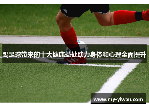 踢足球带来的十大健康益处助力身体和心理全面提升