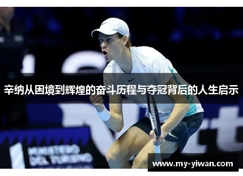 辛纳从困境到辉煌的奋斗历程与夺冠背后的人生启示