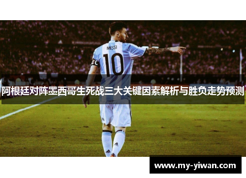 阿根廷对阵墨西哥生死战三大关键因素解析与胜负走势预测