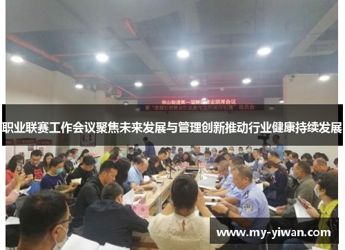 职业联赛工作会议聚焦未来发展与管理创新推动行业健康持续发展