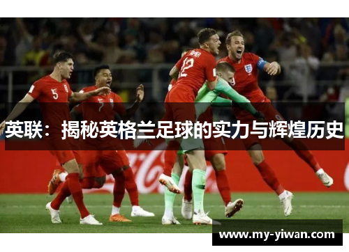 英联：揭秘英格兰足球的实力与辉煌历史