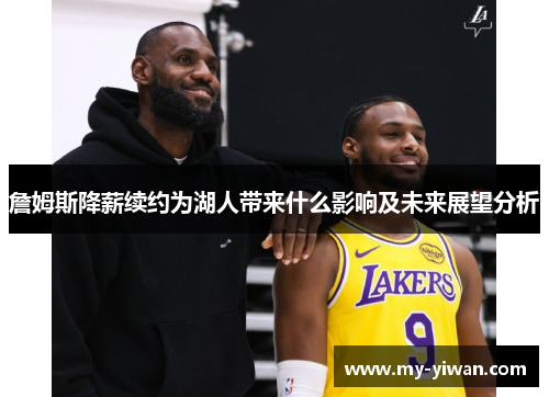 詹姆斯降薪续约为湖人带来什么影响及未来展望分析