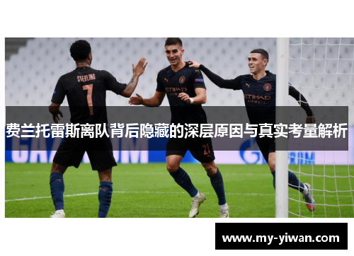 费兰托雷斯离队背后隐藏的深层原因与真实考量解析