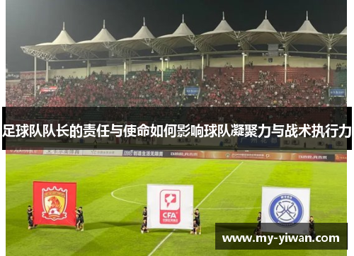 足球队队长的责任与使命如何影响球队凝聚力与战术执行力