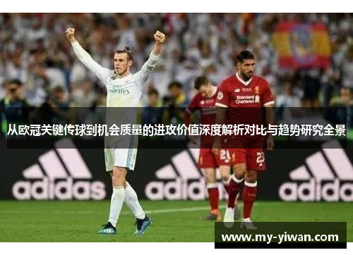 从欧冠关键传球到机会质量的进攻价值深度解析对比与趋势研究全景
