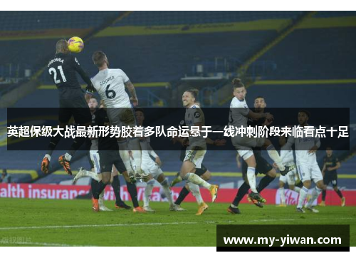 英超保级大战最新形势胶着多队命运悬于一线冲刺阶段来临看点十足