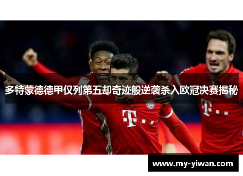 多特蒙德德甲仅列第五却奇迹般逆袭杀入欧冠决赛揭秘