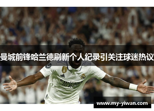 曼城前锋哈兰德刷新个人纪录引关注球迷热议