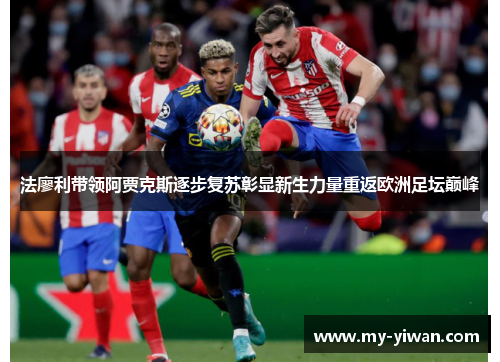 法廖利带领阿贾克斯逐步复苏彰显新生力量重返欧洲足坛巅峰