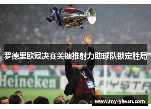 罗德里欧冠决赛关键推射力助球队锁定胜局