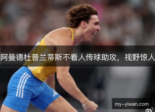 阿曼德杜普兰蒂斯不看人传球助攻，视野惊人